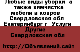 Любые виды уборки, а также химчистка мебели и ковров! - Свердловская обл., Екатеринбург г. Услуги » Другие   . Свердловская обл.